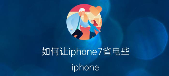 如何让iphone7省电些 iphone 手机如何省电？